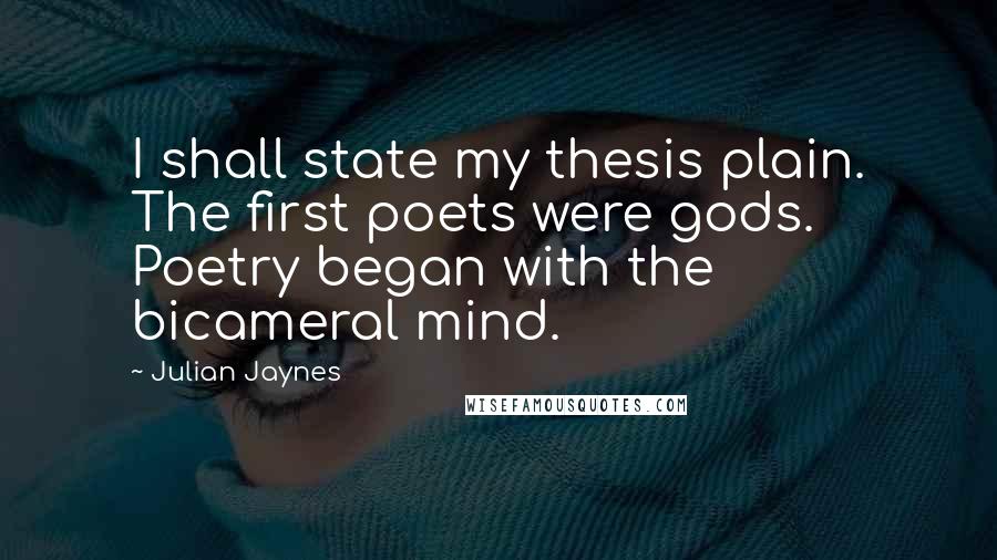 Julian Jaynes quotes: I shall state my thesis plain. The first poets were gods. Poetry began with the bicameral mind.