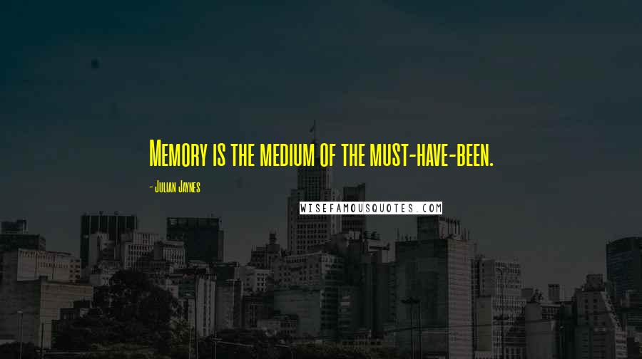 Julian Jaynes quotes: Memory is the medium of the must-have-been.