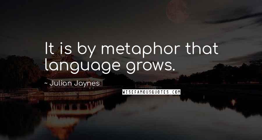 Julian Jaynes quotes: It is by metaphor that language grows.