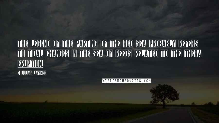 Julian Jaynes quotes: The legend of the parting of the Red Sea probably refers to tidal changes in the Sea of Reeds related to the Thera eruption.