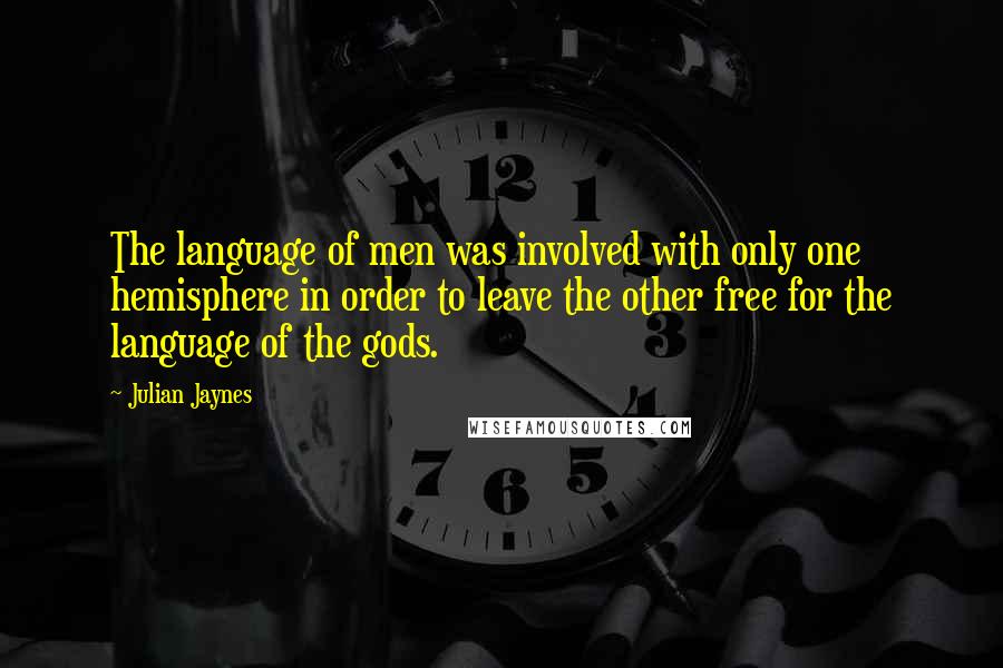 Julian Jaynes quotes: The language of men was involved with only one hemisphere in order to leave the other free for the language of the gods.
