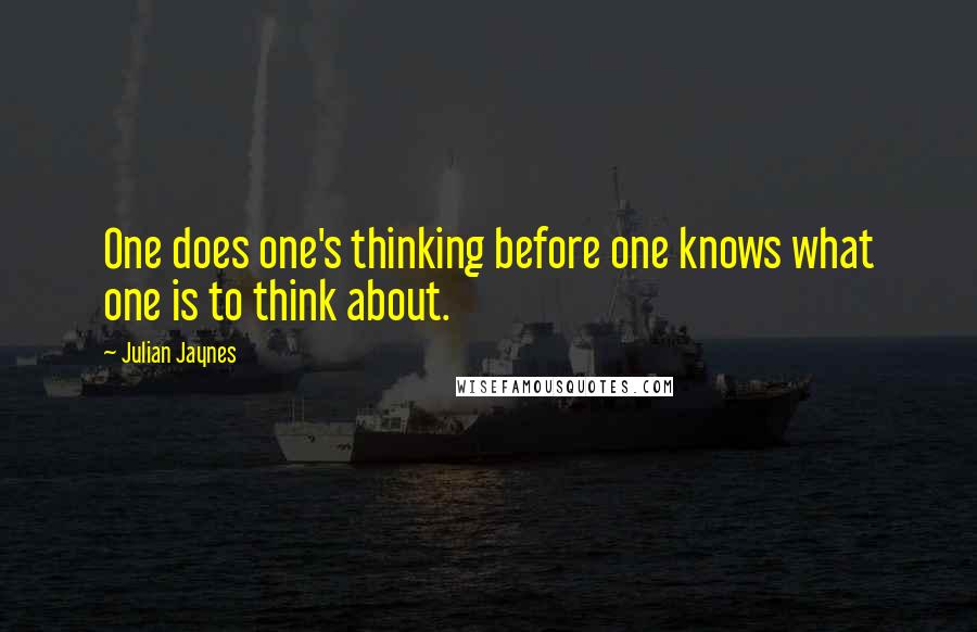 Julian Jaynes quotes: One does one's thinking before one knows what one is to think about.