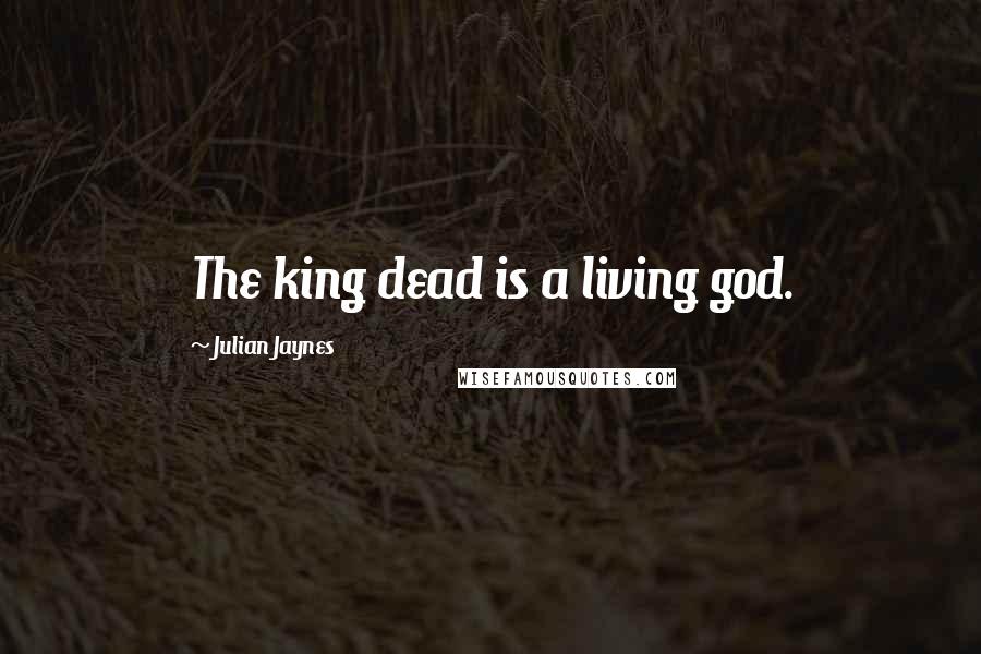 Julian Jaynes quotes: The king dead is a living god.