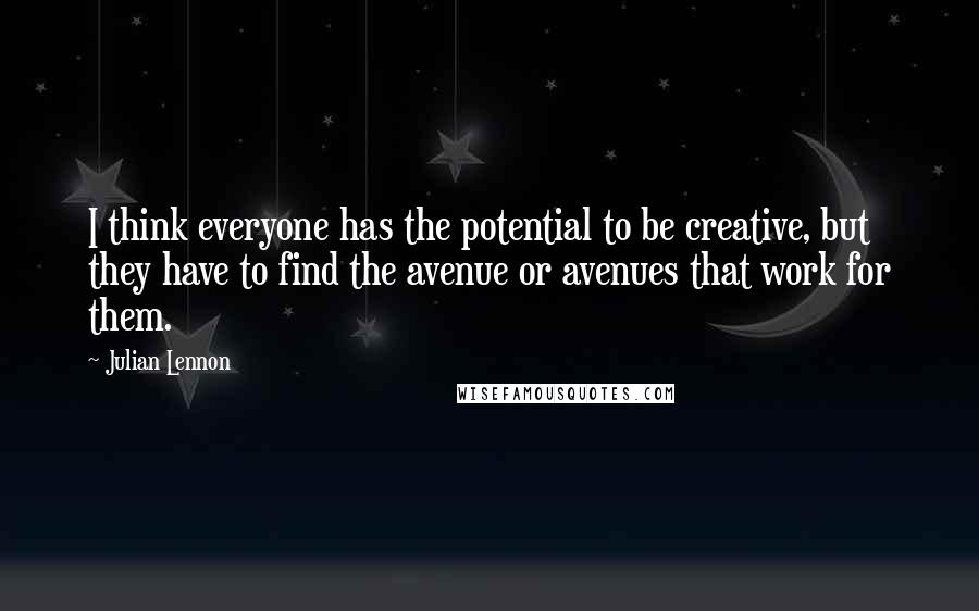 Julian Lennon quotes: I think everyone has the potential to be creative, but they have to find the avenue or avenues that work for them.