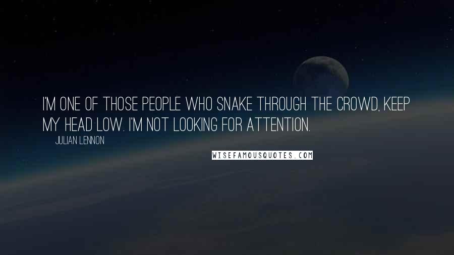Julian Lennon quotes: I'm one of those people who snake through the crowd, keep my head low. I'm not looking for attention. Julian Lennon quotes: I'm one of those people who snake through the crowd, keep my head low. I'm not looking for attention.