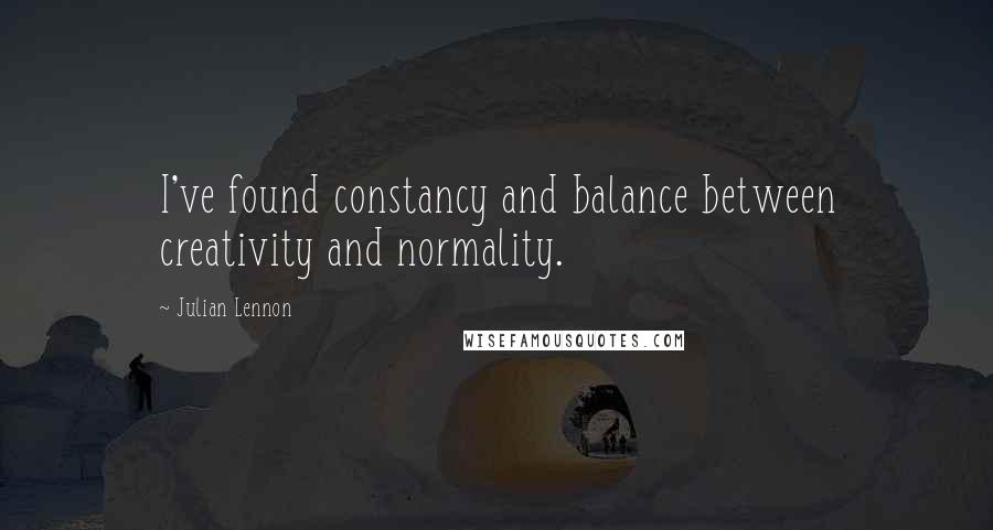 Julian Lennon quotes: I've found constancy and balance between creativity and normality.