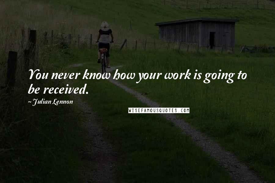 Julian Lennon quotes: You never know how your work is going to be received.