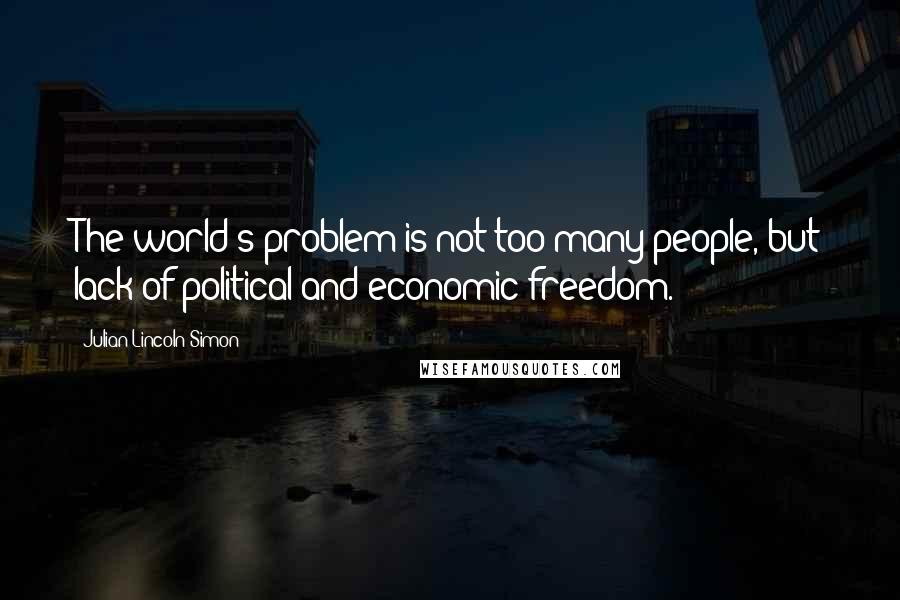 Julian Lincoln Simon quotes: The world's problem is not too many people, but lack of political and economic freedom.