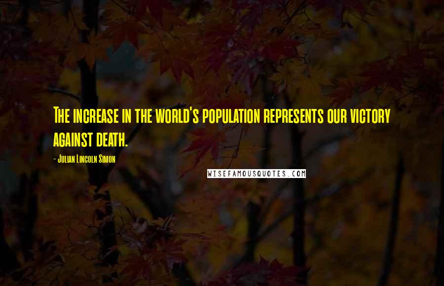 Julian Lincoln Simon quotes: The increase in the world's population represents our victory against death.