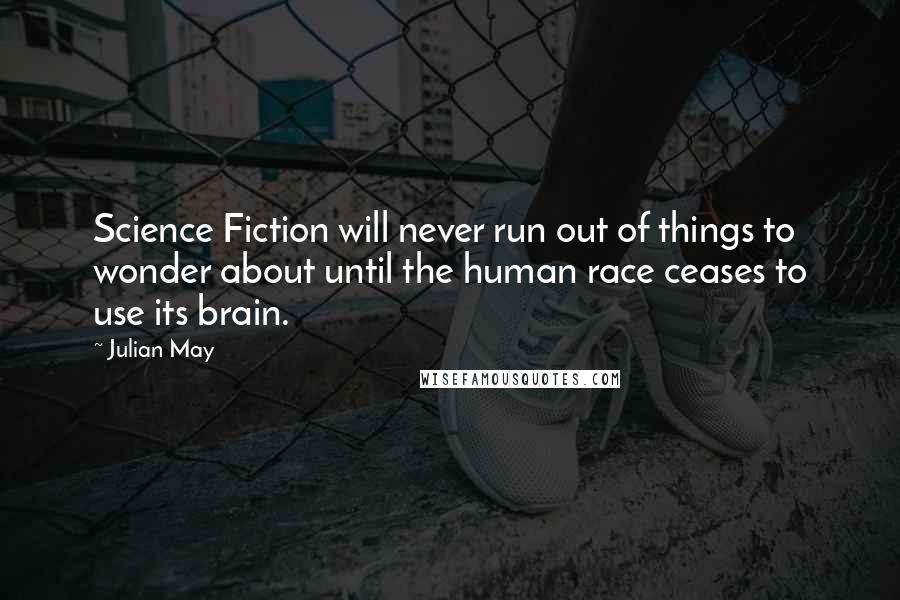 Julian May quotes: Science Fiction will never run out of things to wonder about until the human race ceases to use its brain.