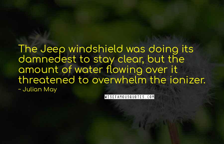 Julian May quotes: The Jeep windshield was doing its damnedest to stay clear, but the amount of water flowing over it threatened to overwhelm the ionizer.