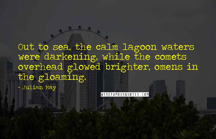 Julian May quotes: Out to sea, the calm lagoon waters were darkening, while the comets overhead glowed brighter, omens in the gloaming.