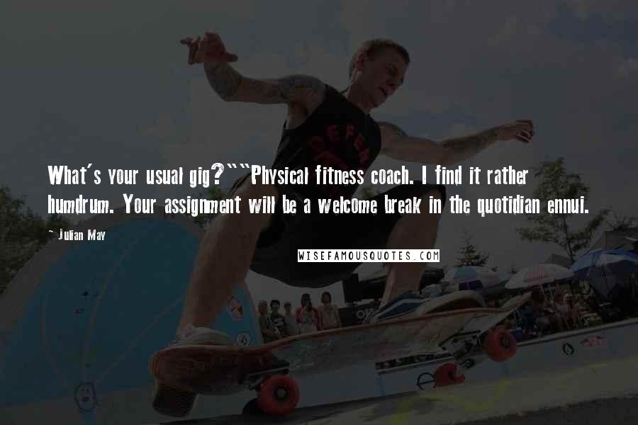 Julian May quotes: What's your usual gig?""Physical fitness coach. I find it rather humdrum. Your assignment will be a welcome break in the quotidian ennui.