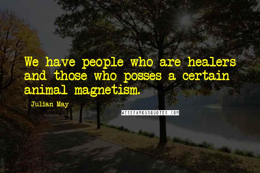 Julian May quotes: We have people who are healers and those who posses a certain animal magnetism.