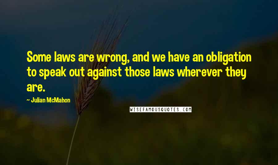 Julian McMahon quotes: Some laws are wrong, and we have an obligation to speak out against those laws wherever they are. Julian McMahon quotes: Some laws are wrong, and we have an obligation to speak out against those laws wherever they are.