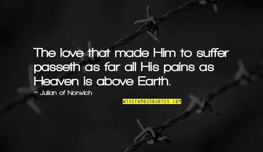 Julian Norwich Quotes By Julian Of Norwich: The love that made Him to suffer passeth