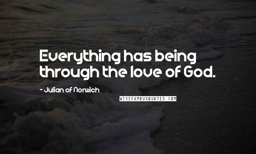 Julian Of Norwich quotes: Everything has being through the love of God.