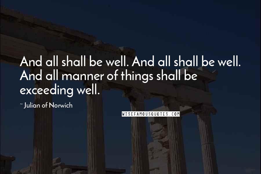 Julian Of Norwich quotes: And all shall be well. And all shall be well. And all manner of things shall be exceeding well.