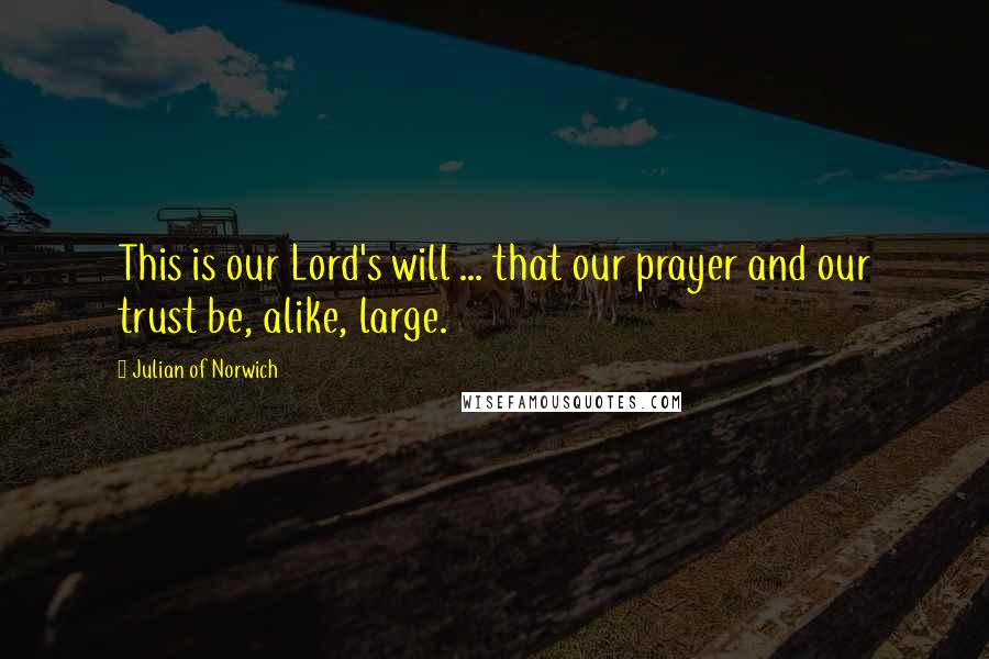 Julian Of Norwich quotes: This is our Lord's will ... that our prayer and our trust be, alike, large.