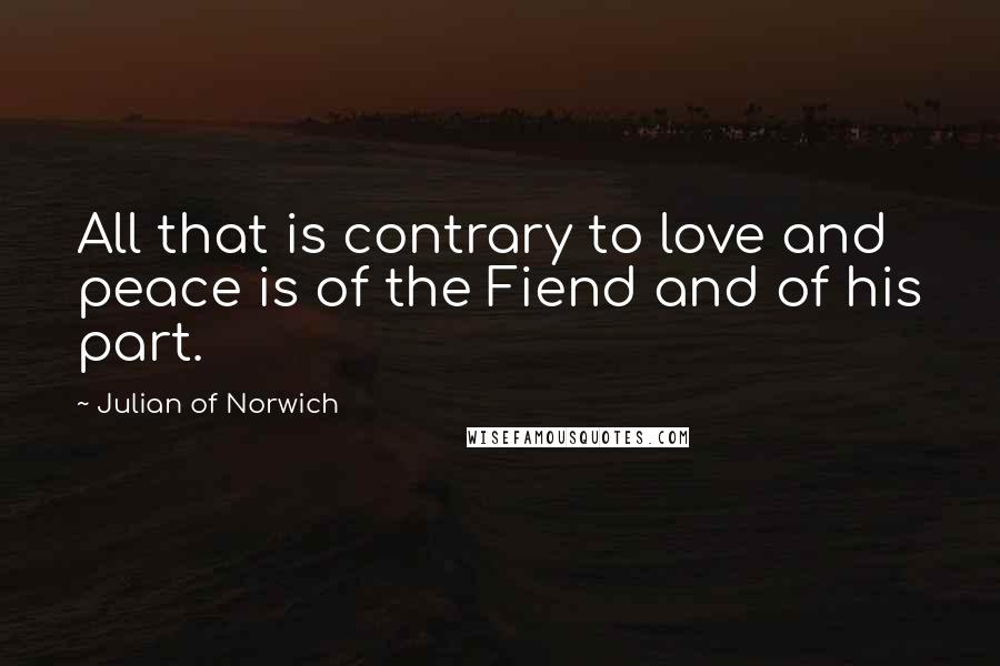 Julian Of Norwich quotes: All that is contrary to love and peace is of the Fiend and of his part.