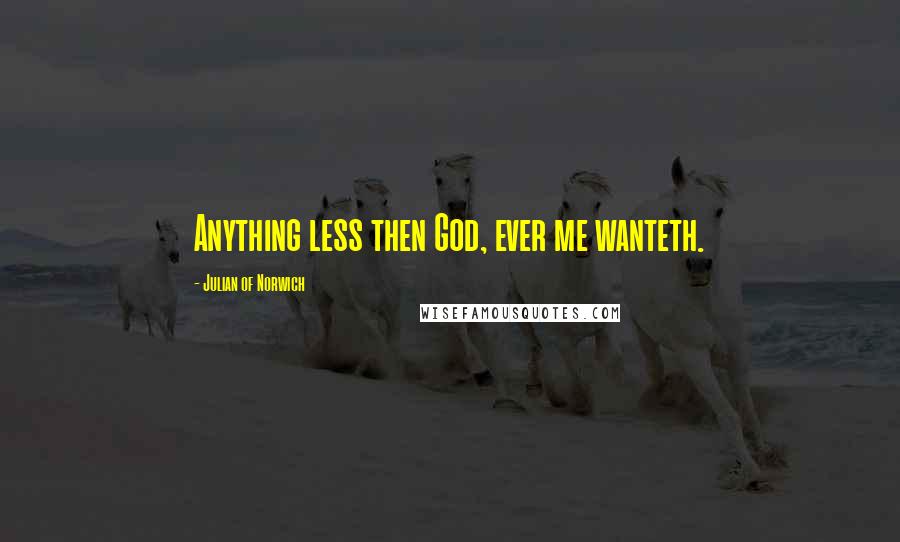 Julian Of Norwich quotes: Anything less then God, ever me wanteth.