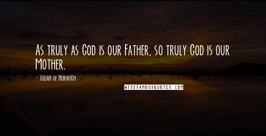 Julian Of Norwich quotes: As truly as God is our Father, so truly God is our Mother.