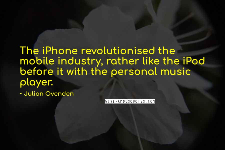 Julian Ovenden quotes: The iPhone revolutionised the mobile industry, rather like the iPod before it with the personal music player.