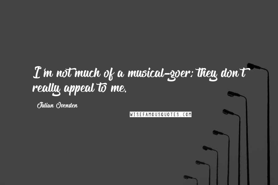 Julian Ovenden quotes: I'm not much of a musical-goer; they don't really appeal to me.