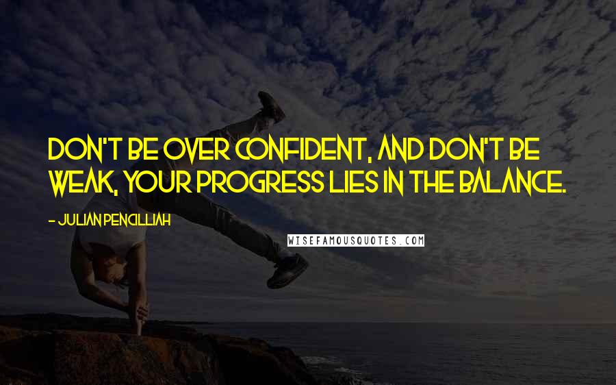Julian Pencilliah quotes: Don't be over confident, and don't be weak, your progress lies in the balance.