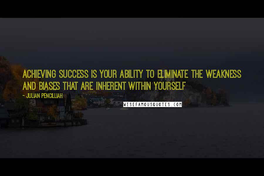 Julian Pencilliah quotes: Achieving success is your ability to eliminate the weakness and biases that are inherent within yourself