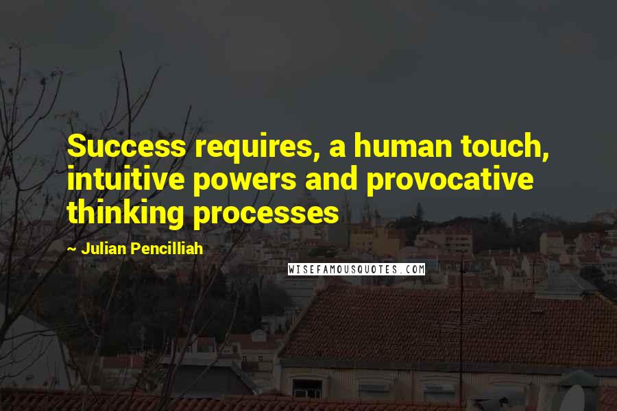 Julian Pencilliah quotes: Success requires, a human touch, intuitive powers and provocative thinking processes