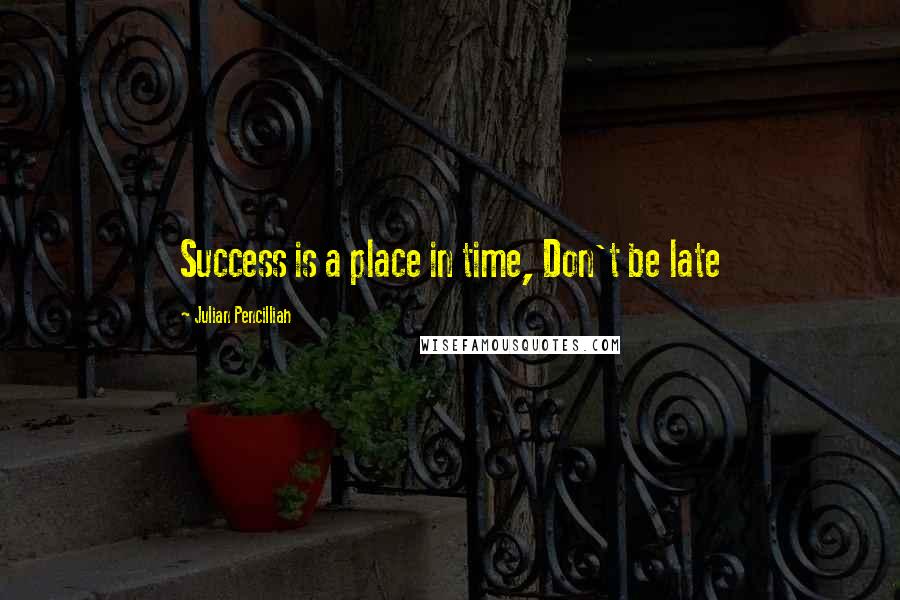 Julian Pencilliah quotes: Success is a place in time, Don't be late