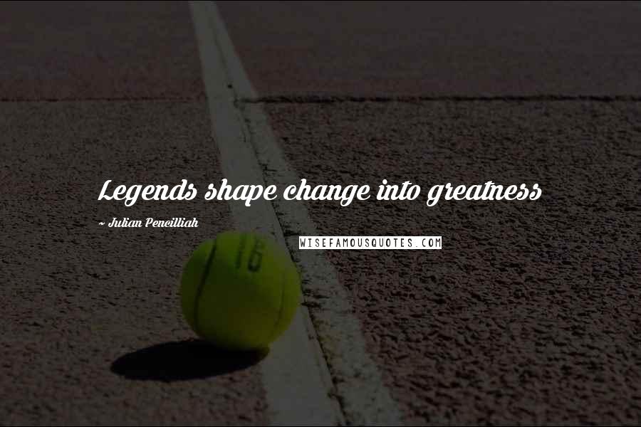 Julian Pencilliah quotes: Legends shape change into greatness