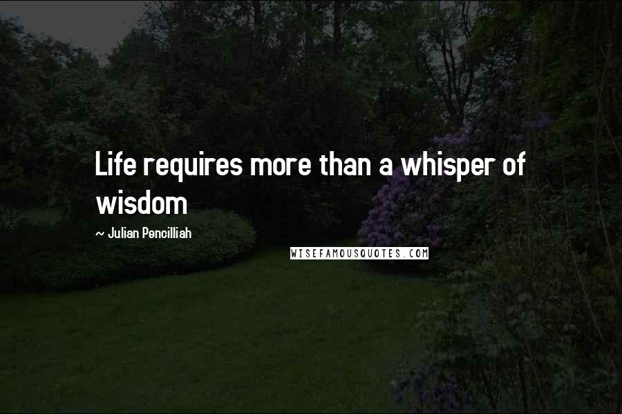 Julian Pencilliah quotes: Life requires more than a whisper of wisdom
