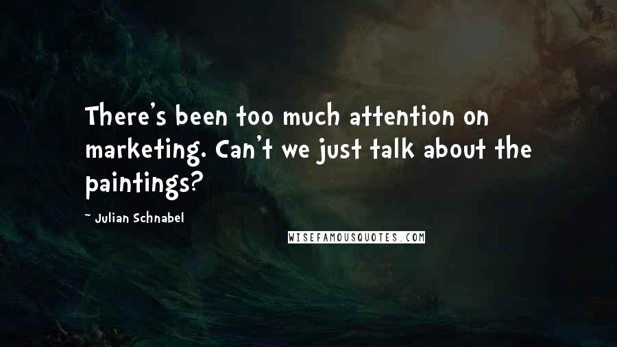 Julian Schnabel quotes: There's been too much attention on marketing. Can't we just talk about the paintings?