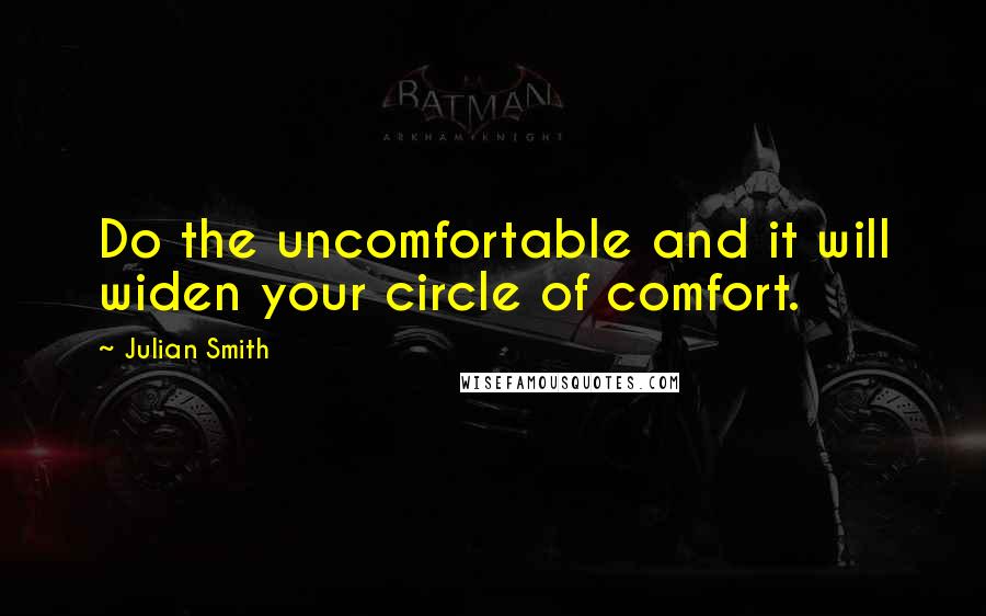 Julian Smith quotes: Do the uncomfortable and it will widen your circle of comfort.