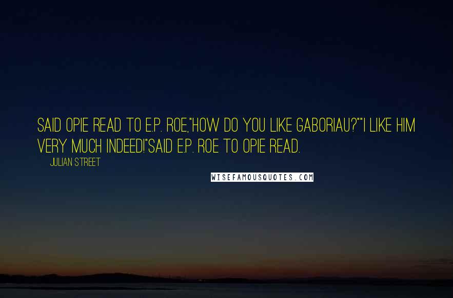 Julian Street quotes: Said Opie Read to E.P. Roe,"How do you like Gaboriau?""I like him very much indeed!"Said E.P. Roe to Opie Read.