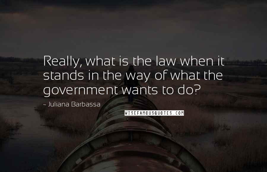 Juliana Barbassa quotes: Really, what is the law when it stands in the way of what the government wants to do?