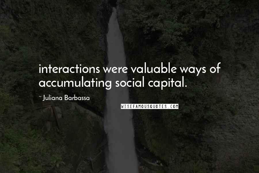 Juliana Barbassa quotes: interactions were valuable ways of accumulating social capital.