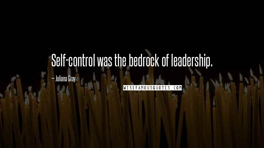 Juliana Gray quotes: Self-control was the bedrock of leadership.