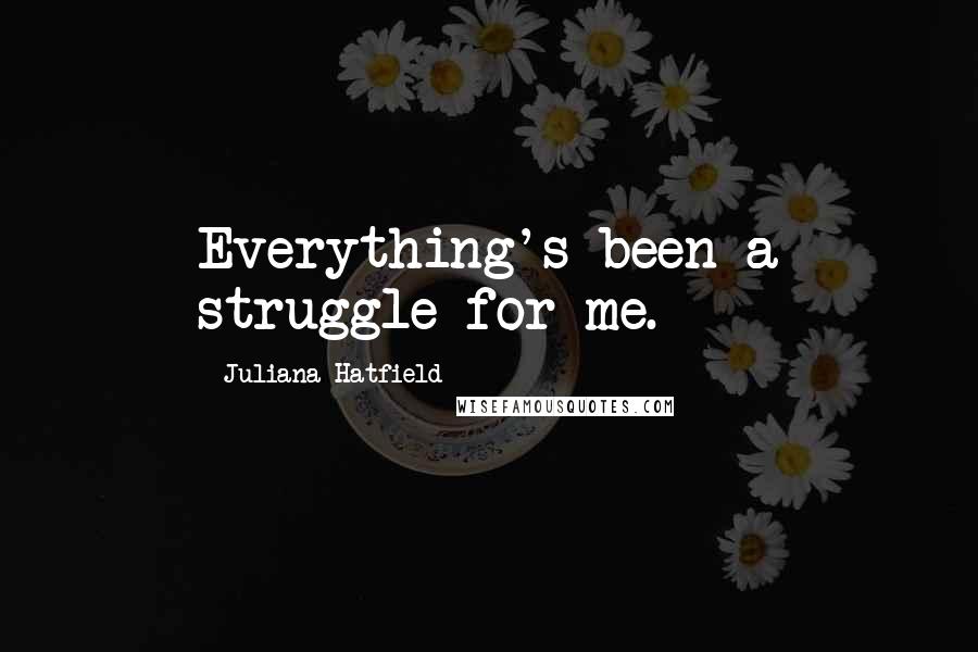 Juliana Hatfield quotes: Everything's been a struggle for me.