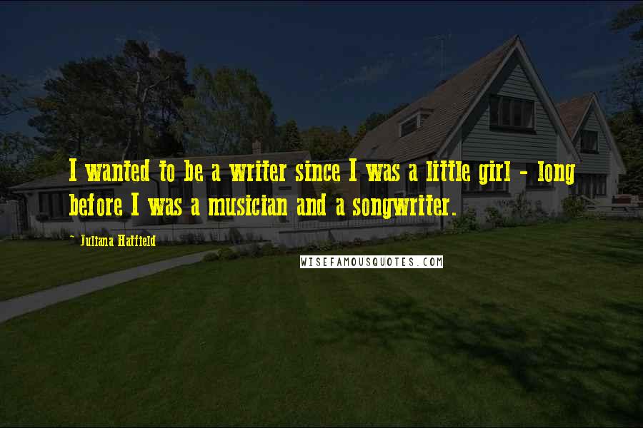 Juliana Hatfield quotes: I wanted to be a writer since I was a little girl - long before I was a musician and a songwriter.