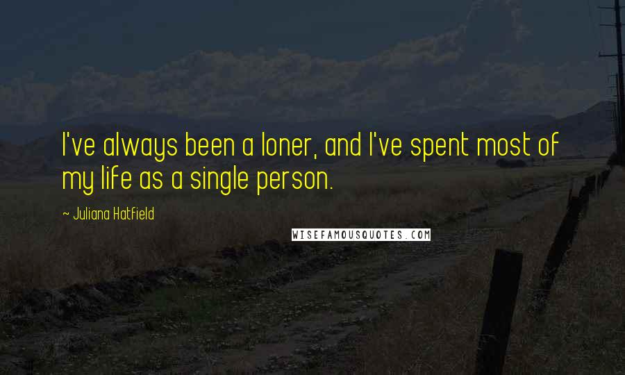 Juliana Hatfield quotes: I've always been a loner, and I've spent most of my life as a single person.