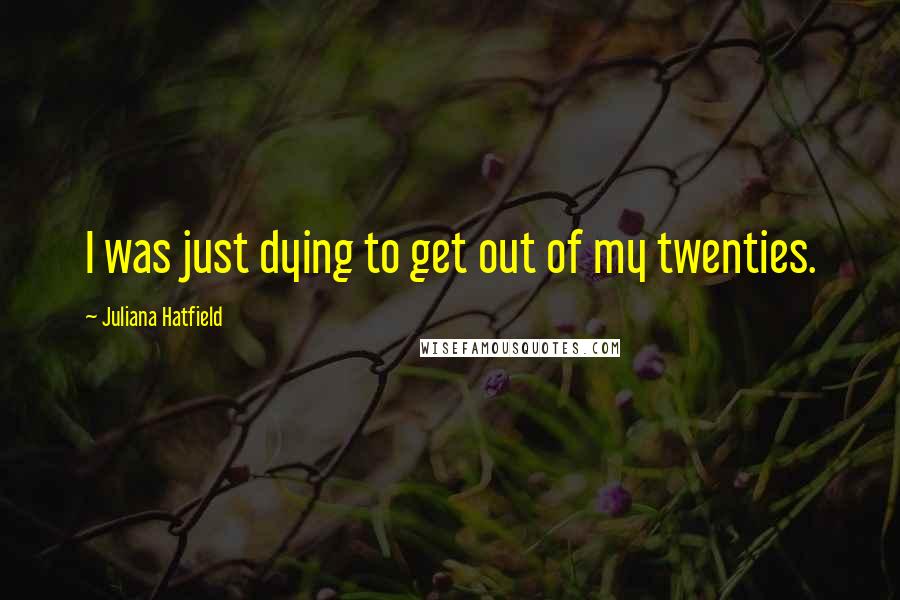 Juliana Hatfield quotes: I was just dying to get out of my twenties.