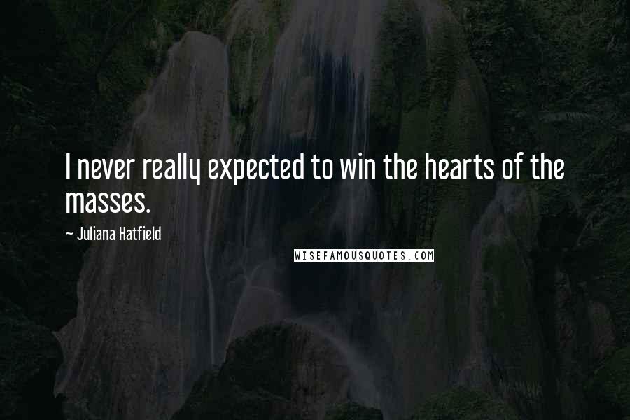 Juliana Hatfield quotes: I never really expected to win the hearts of the masses.