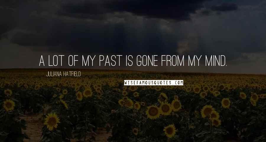 Juliana Hatfield quotes: A lot of my past is gone from my mind.