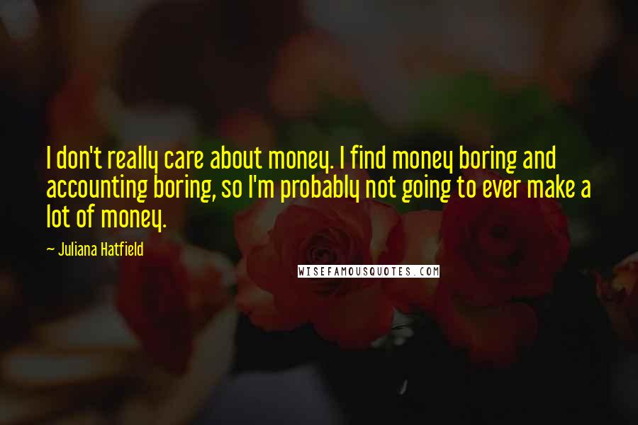 Juliana Hatfield quotes: I don't really care about money. I find money boring and accounting boring, so I'm probably not going to ever make a lot of money.