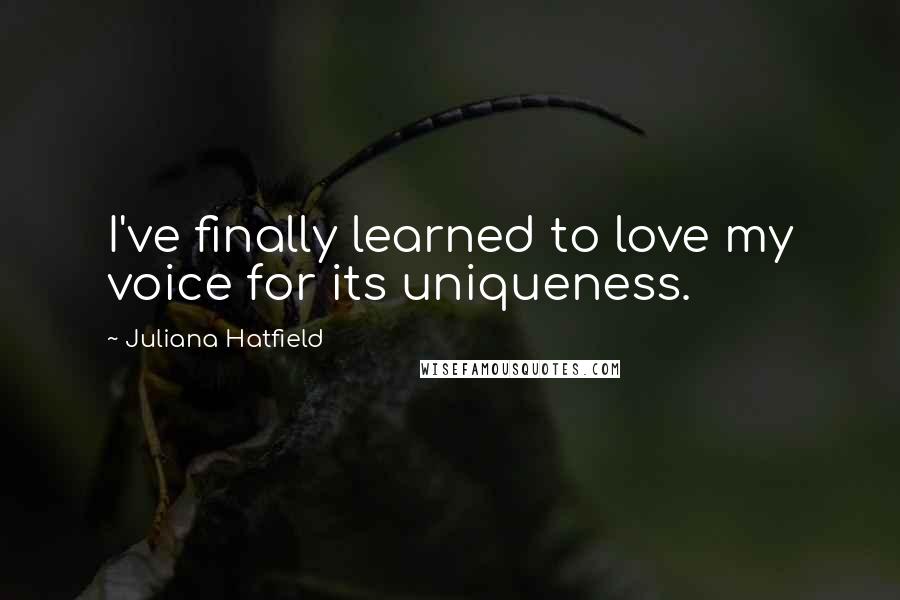 Juliana Hatfield quotes: I've finally learned to love my voice for its uniqueness.
