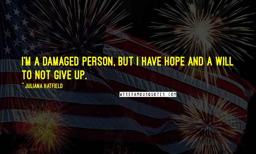 Juliana Hatfield quotes: I'm a damaged person, but I have hope and a will to not give up.