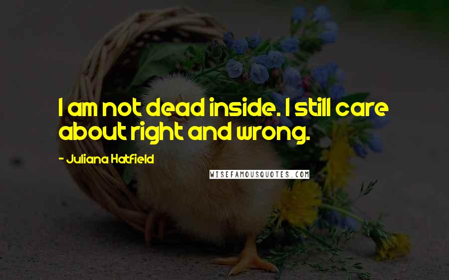 Juliana Hatfield quotes: I am not dead inside. I still care about right and wrong.